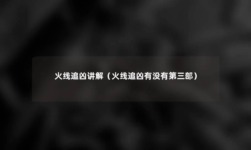 火线追凶讲解(火线追凶有没有第三部) 火线追凶讲解(火线追凶有没有第三部)