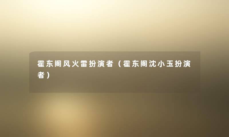 霍东阁风火雷扮演者(霍东阁沈小玉扮演者) 霍东阁风火雷扮演者(霍东阁沈小玉扮演者)