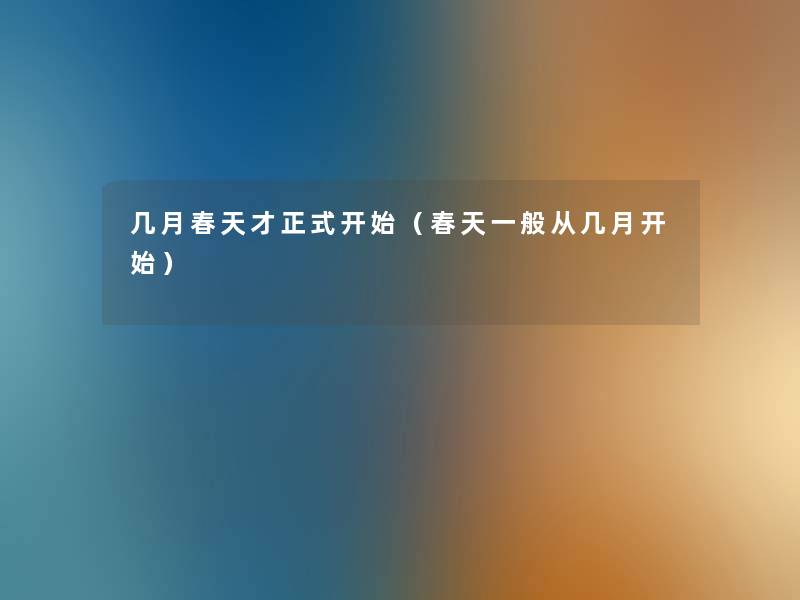 几月春天才正式开始(春天一般从几月开始) 几月春天才正式开始(春天一般从几月开始)