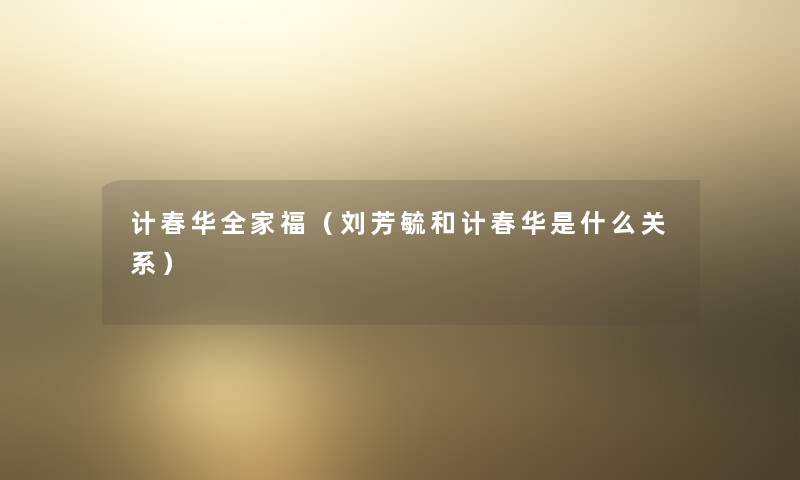 计春华全家福(刘芳毓和计春华是什么关系) 计春华全家福(刘芳毓和计春华是什么关系)
