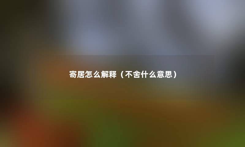 寄居怎么解释(不舍什么意思) 寄居怎么解释(不舍什么意思)