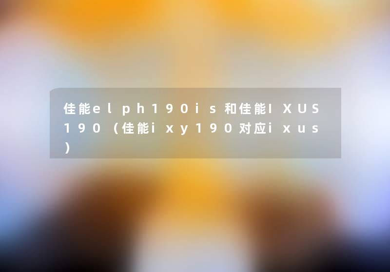 佳能elph190is和佳能IXUS190(佳能ixy190对应ixus) 佳能elph190is和佳能IXUS190(佳能ixy190对应ixus)
