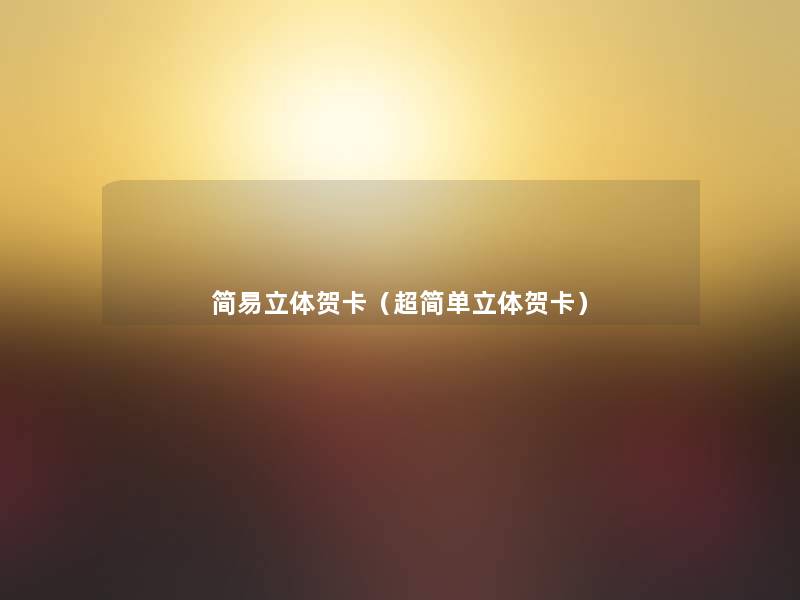 简易立体贺卡(超简单立体贺卡) 简易立体贺卡(超简单立体贺卡)