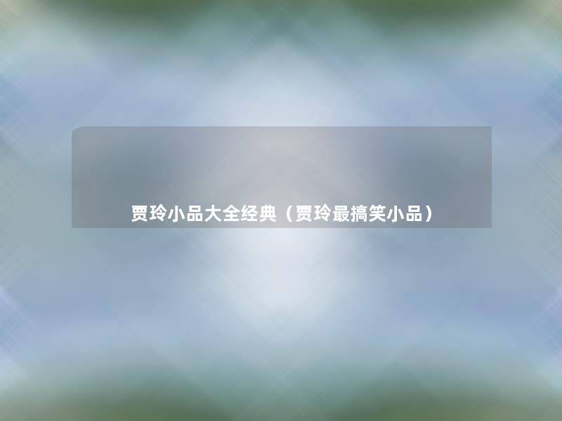 贾玲小品大全经典(贾玲搞笑小品) 贾玲小品大全经典(贾玲搞笑小品)