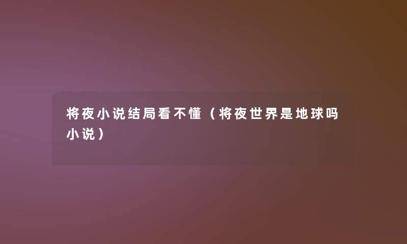 将夜小说结局看不懂(将夜世界是地球吗小说) 将夜小说结局看不懂(将夜世界是地球吗小说)