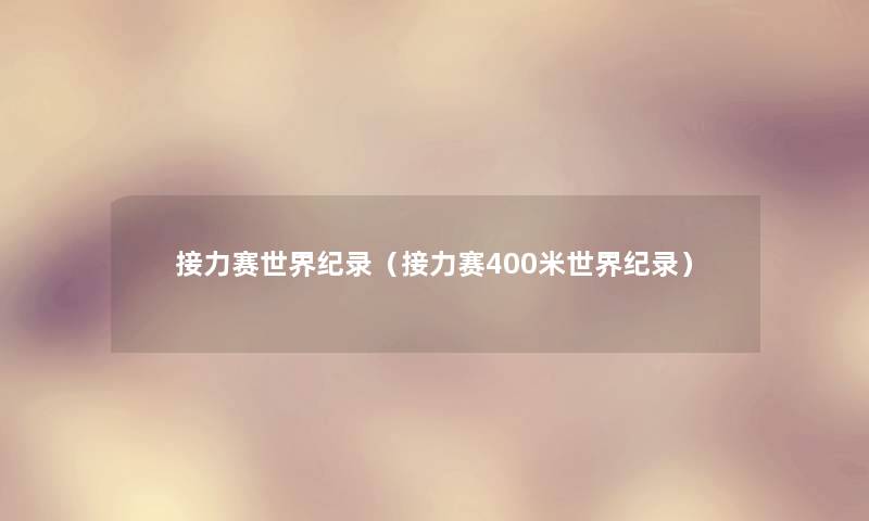 接力赛世界纪录(接力赛400米世界纪录) 接力赛世界纪录(接力赛400米世界纪录)
