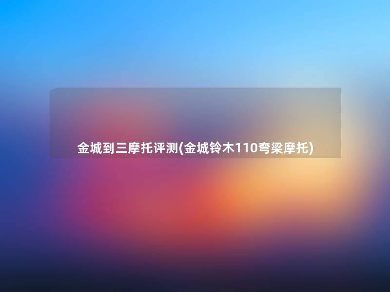 金城到三摩托评测(金城铃木110弯梁摩托) 金城到三摩托评测(金城铃木110弯梁摩托)