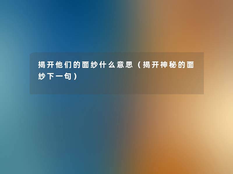 揭开他们的面纱什么意思(揭开神秘的面纱下一句) 揭开他们的面纱什么意思(揭开神秘的面纱下一句)