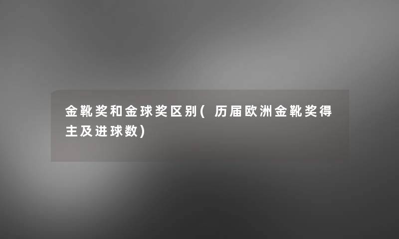 金靴奖和金球奖区别(历届欧洲金靴奖得主及进球数) 金靴奖和金球奖区别(历届欧洲金靴奖得主及进球数)
