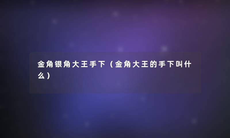 金角银角大王手下(金角大王的手下叫什么) 金角银角大王手下(金角大王的手下叫什么)