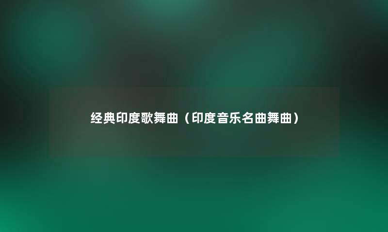经典印度歌舞曲(印度音乐名曲舞曲) 经典印度歌舞曲(印度音乐名曲舞曲)