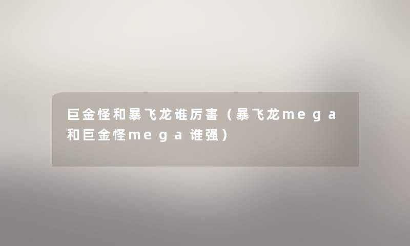 巨金怪和暴飞龙谁厉害（暴飞龙mega和巨金怪mega谁强）