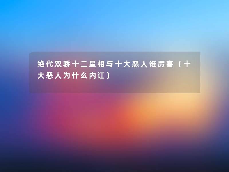 绝代双骄十二星相与一些恶人谁厉害（一些恶人为什么内讧）
