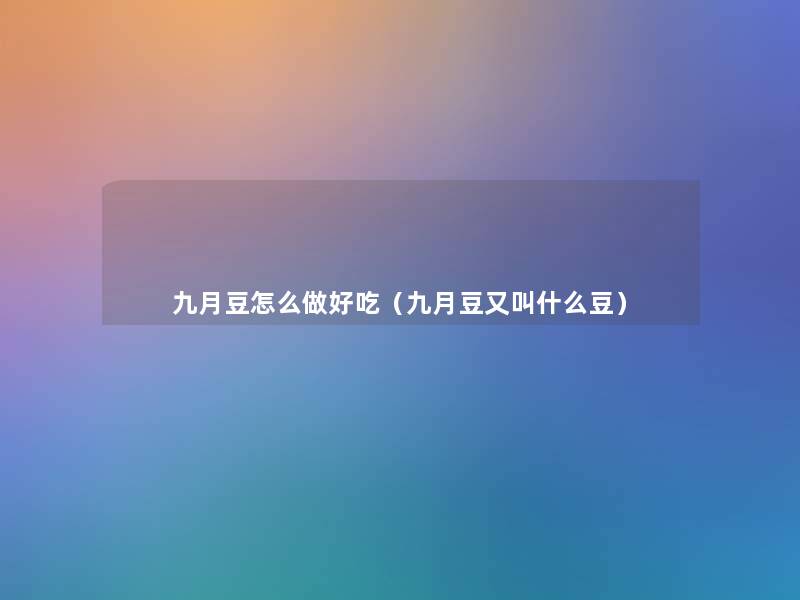 九月豆怎么做好吃(九月豆又叫什么豆) 九月豆怎么做好吃(九月豆又叫什么豆)