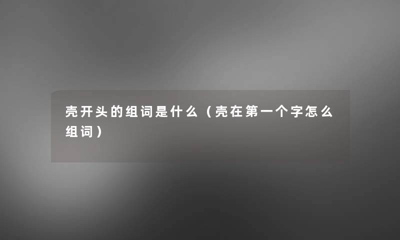 壳开头的组词是什么（壳在第一个字怎么组词）