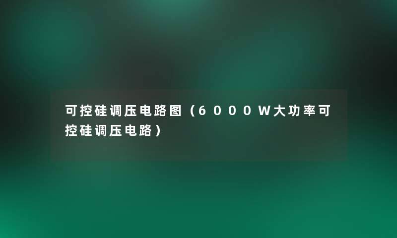 可控硅调压电路图(6000W大功率可控硅调压电路) 可控硅调压电路图(6000W大功率可控硅调压电路)