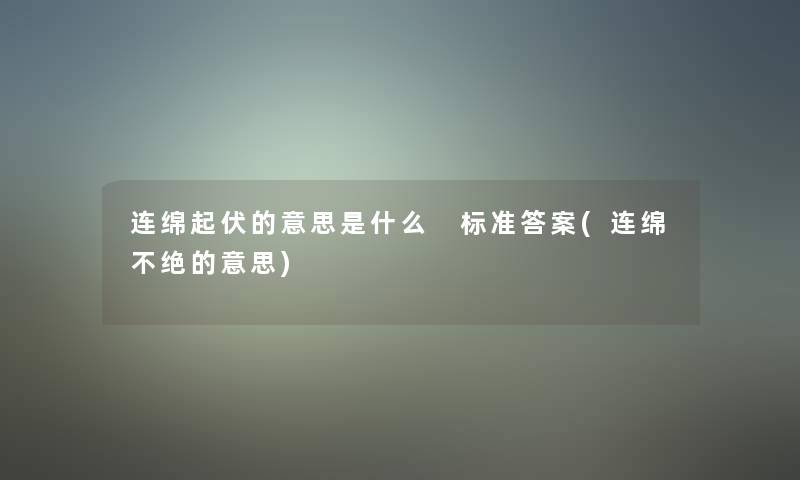 连绵起伏的意思是什么 标准答案(连绵不绝的意思) 连绵起伏的意思是什么 标准答案(连绵不绝的意思)