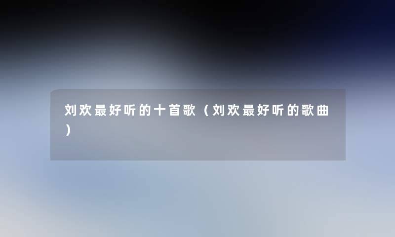 刘欢好听的十首歌(刘欢好听的歌曲) 刘欢好听的十首歌(刘欢好听的歌曲)