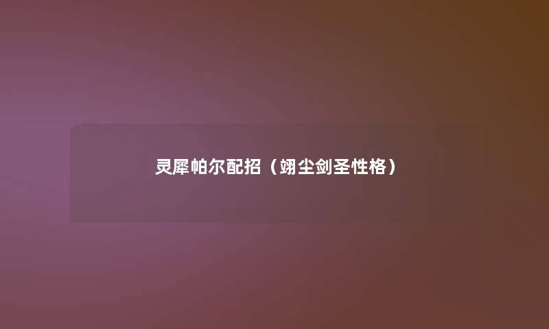 灵犀帕尔配招(翊尘剑圣性格) 灵犀帕尔配招(翊尘剑圣性格)