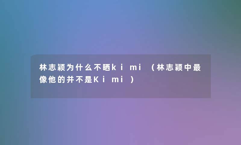 林志颖为什么不晒kimi(林志颖中像他的并不是Kimi) 林志颖为什么不晒kimi(林志颖中像他的并不是Kimi)