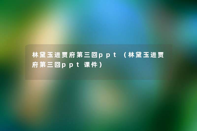 林黛玉进贾府第三回ppt(林黛玉进贾府第三回ppt课件) 林黛玉进贾府第三回ppt(林黛玉进贾府第三回ppt课件)