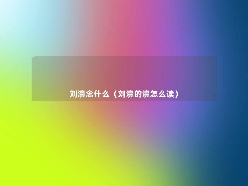 刘濞念什么(刘濞的濞怎么读) 刘濞念什么(刘濞的濞怎么读)