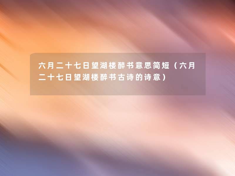 六月二十七日望湖楼醉书意思简短(六月二十七日望湖楼醉书古诗的诗意) 六月二十七日望湖楼醉书意思简短(六月二十七日望湖楼醉书古诗的诗意)