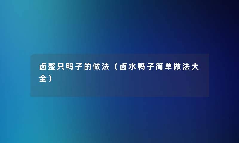 卤整只鸭子的做法(卤水鸭子简单做法大全) 卤整只鸭子的做法(卤水鸭子简单做法大全)