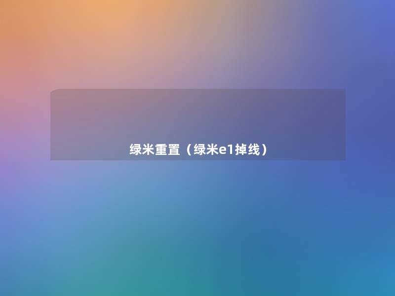 绿米重置(绿米e1掉线) 绿米重置(绿米e1掉线)