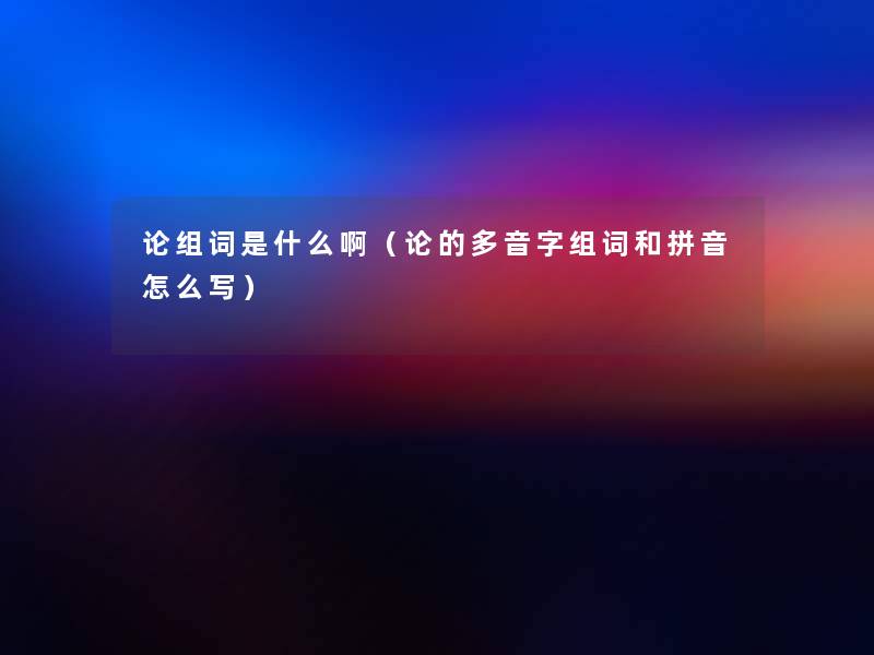 论组词是什么啊(论的多音字组词和拼音怎么写) 论组词是什么啊(论的多音字组词和拼音怎么写)