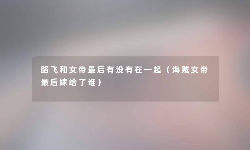 路飞和女帝这里要说有没有在一起(海贼女帝这里要说嫁给了谁) 路飞和女帝这里要说有没有在一起(海贼女帝这里要说嫁给了谁)