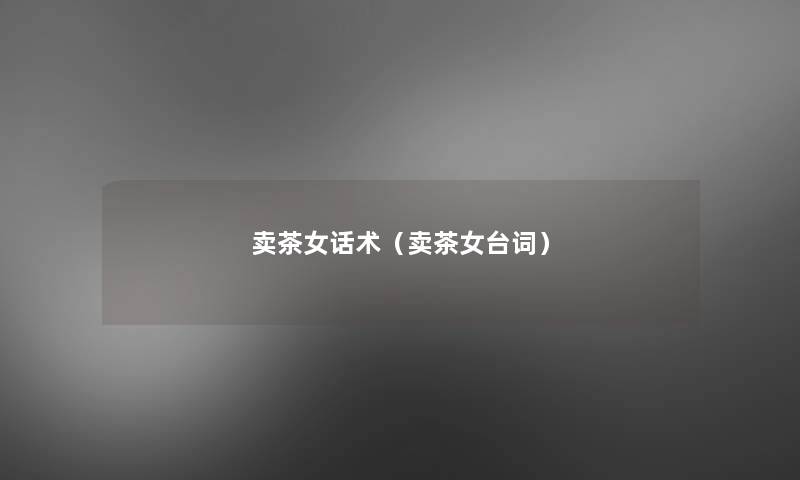 卖茶女话术(卖茶女台词) 卖茶女话术(卖茶女台词)