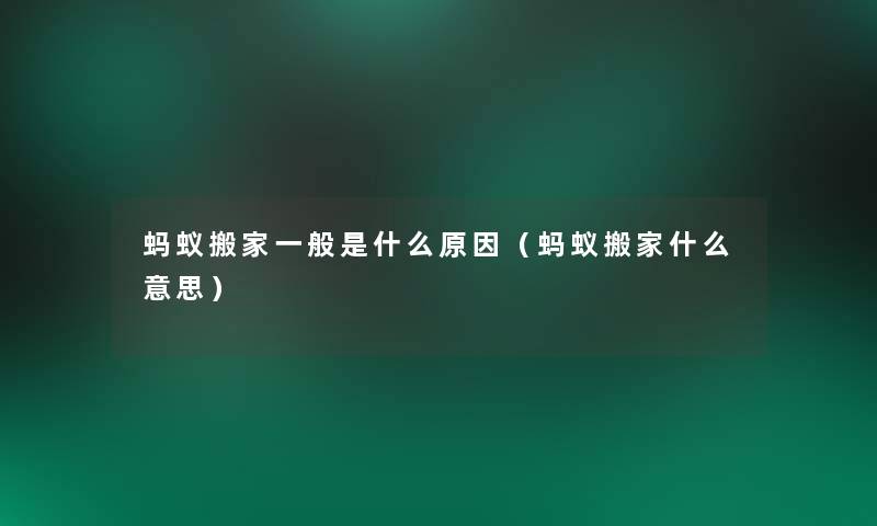 蚂蚁搬家一般是什么原因(蚂蚁搬家什么意思) 蚂蚁搬家一般是什么原因(蚂蚁搬家什么意思)