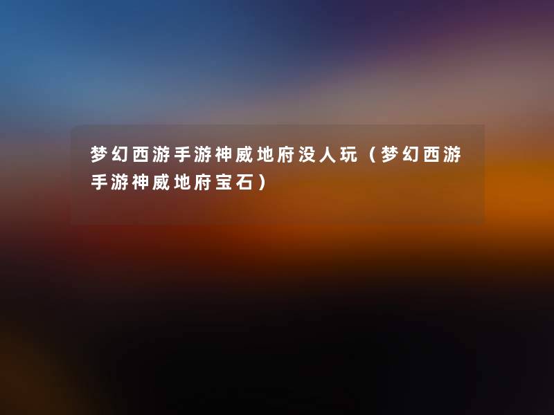 梦幻西游手游神威地府没人玩(梦幻西游手游神威地府宝石) 梦幻西游手游神威地府没人玩(梦幻西游手游神威地府宝石)