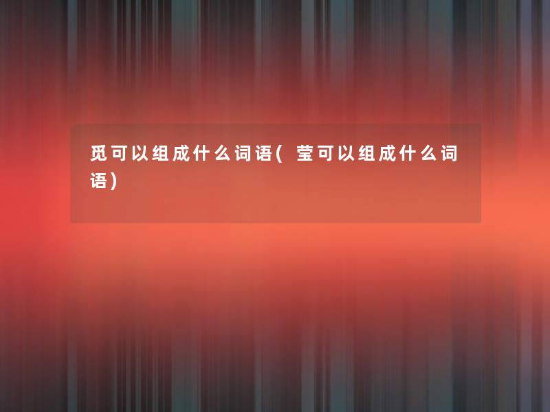 觅可以组成什么词语(莹可以组成什么词语) 觅可以组成什么词语(莹可以组成什么词语)