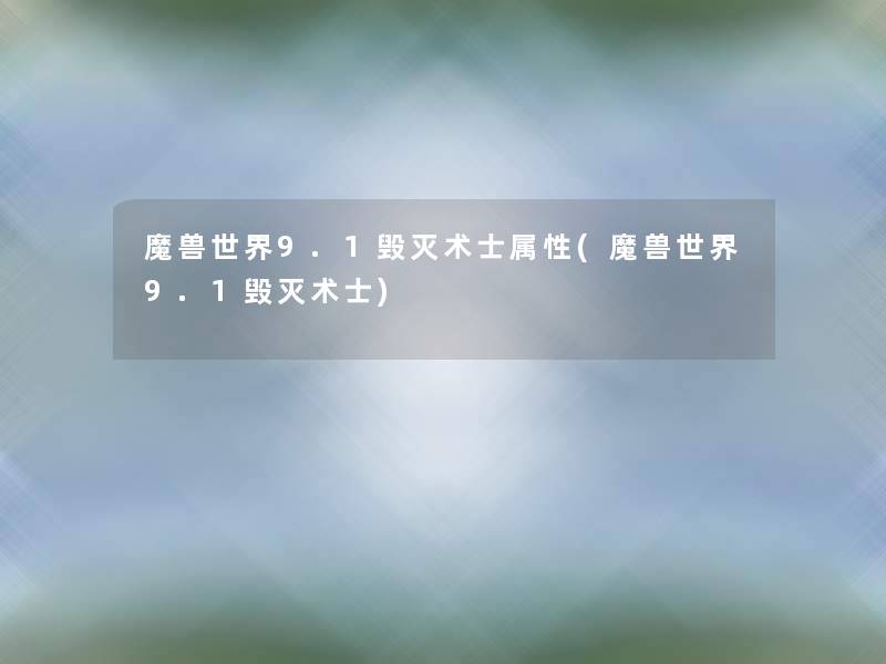 魔兽世界9.1毁灭术士属性(魔兽世界9.1毁灭术士) 魔兽世界9.1毁灭术士属性(魔兽世界9.1毁灭术士)