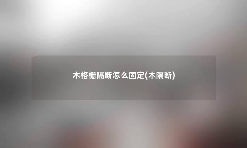 木格栅隔断怎么固定(木隔断) 木格栅隔断怎么固定(木隔断)