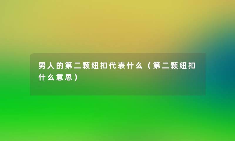 男人的第二颗纽扣代表什么(第二颗纽扣什么意思) 男人的第二颗纽扣代表什么(第二颗纽扣什么意思)