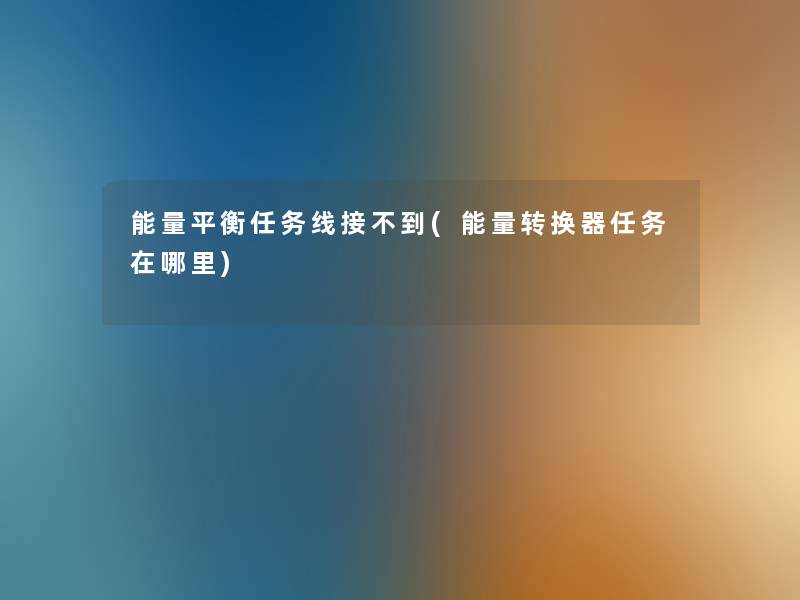 能量平衡任务线接不到(能量转换器任务在哪里) 能量平衡任务线接不到(能量转换器任务在哪里)