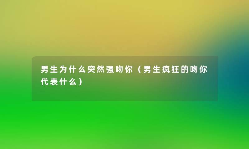 男生为什么突然强吻你(男生疯狂的吻你代表什么) 男生为什么突然强吻你(男生疯狂的吻你代表什么)