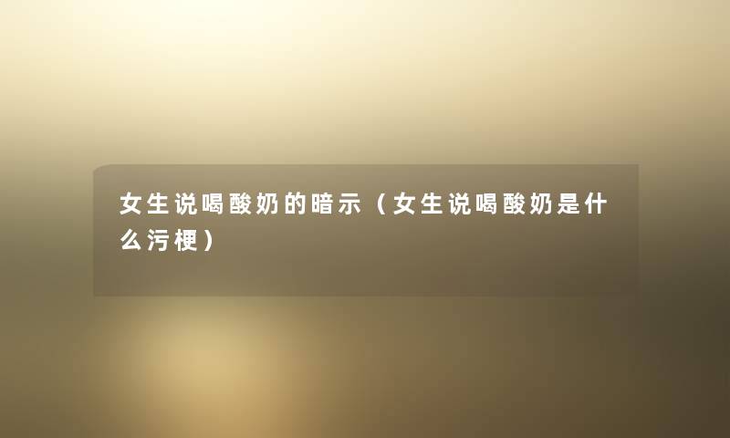 女生说喝酸奶的暗示(女生说喝酸奶是什么污梗) 女生说喝酸奶的暗示(女生说喝酸奶是什么污梗)