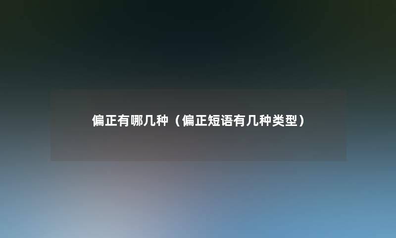 偏正有哪几种(偏正短语有几种类型) 偏正有哪几种(偏正短语有几种类型)