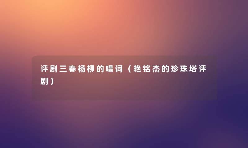 评剧三春杨柳的唱词（艳铭杰的珍珠塔评剧）