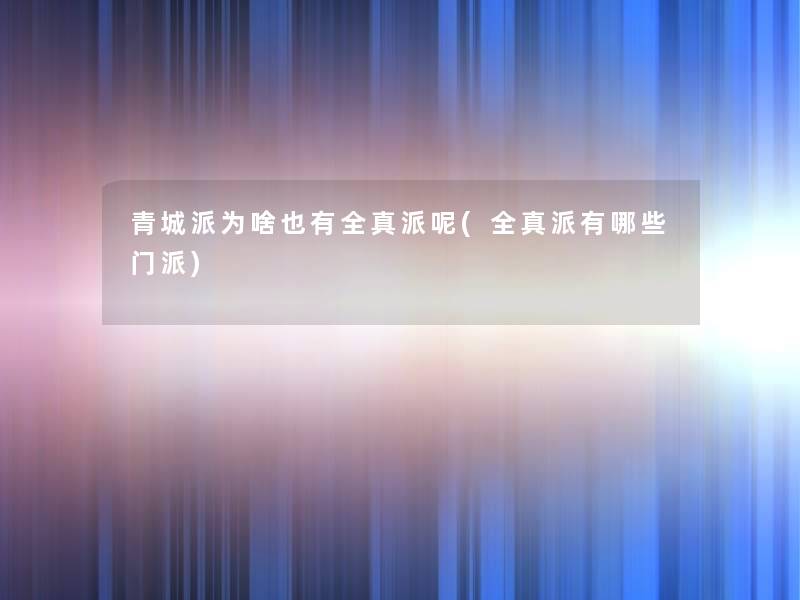 青城派为啥也有全真派呢(全真派有哪些门派) 青城派为啥也有全真派呢(全真派有哪些门派)