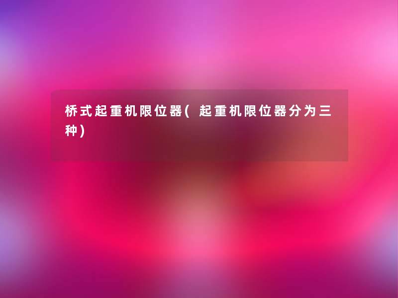 桥式起重机限位器(起重机限位器分为三种) 桥式起重机限位器(起重机限位器分为三种)
