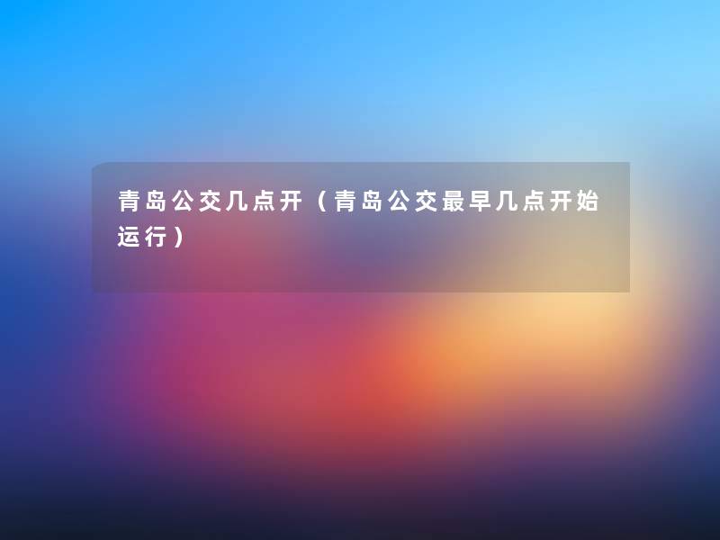 青岛公交几点开(青岛公交早几点开始运行) 青岛公交几点开(青岛公交早几点开始运行)
