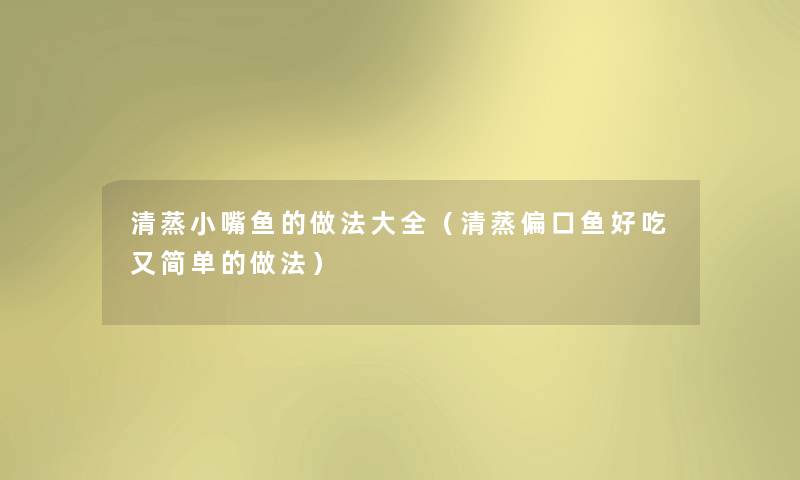 清蒸小嘴鱼的做法大全(清蒸偏口鱼好吃又简单的做法) 清蒸小嘴鱼的做法大全(清蒸偏口鱼好吃又简单的做法)