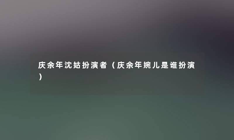 庆余年沈姑扮演者(庆余年婉儿是谁扮演) 庆余年沈姑扮演者(庆余年婉儿是谁扮演)