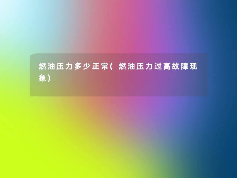 燃油压力多少正常(燃油压力过高故障现象) 燃油压力多少正常(燃油压力过高故障现象)