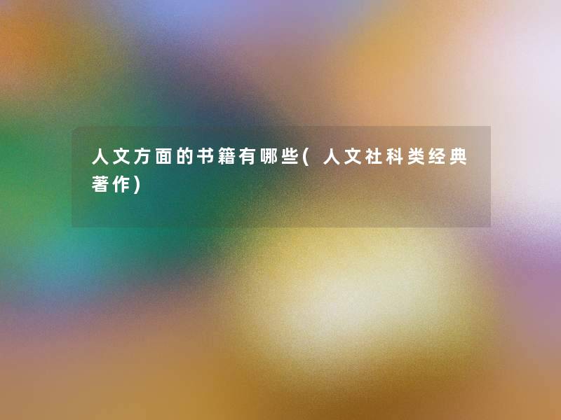 人文方面的书籍有哪些(人文社科类经典著作) 人文方面的书籍有哪些(人文社科类经典著作)